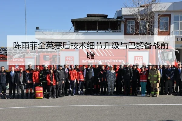 陈雨菲全英赛后技术细节升级与巴黎备战前瞻