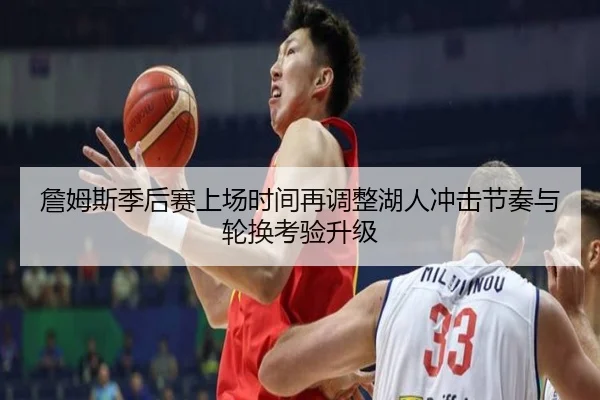 詹姆斯季后赛上场时间再调整湖人冲击节奏与轮换考验升级