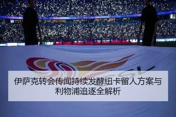 伊萨克转会传闻持续发酵纽卡留人方案与利物浦追逐全解析