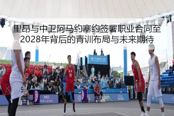 里昂与中卫阿马约塞约签署职业合同至2028年背后的青训布局与未来期待